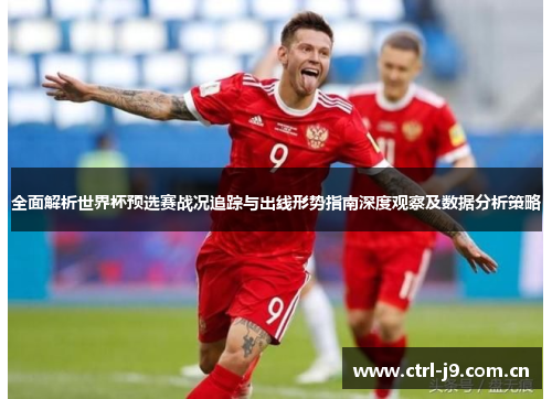 全面解析世界杯预选赛战况追踪与出线形势指南深度观察及数据分析策略 全面解析世界杯预选赛战况追踪与出线形势指南深度观察及数据分析策略